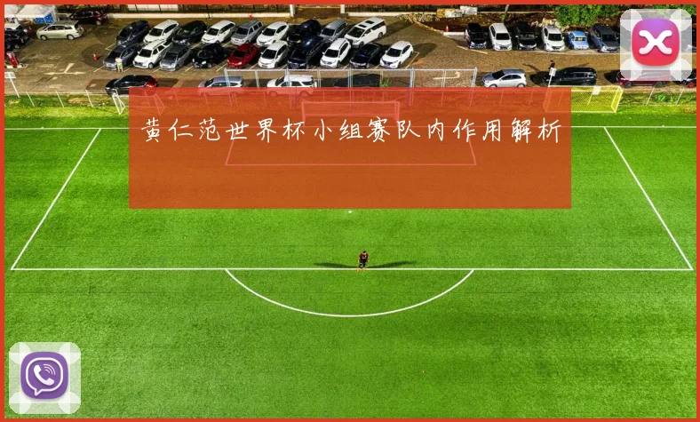 黄仁范世界杯小组赛队内作用解析
