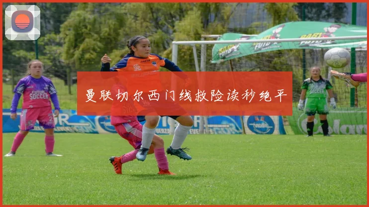 曼联切尔西门线救险读秒绝平