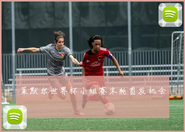 莱默尔世界杯小组赛末轮首发机会