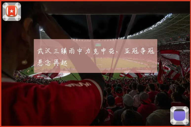 武汉三镇雨中力克申花，亚冠争冠悬念再起