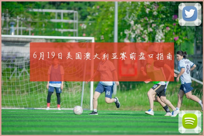 6月19日美国澳大利亚赛前盘口指南