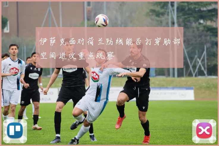 伊萨克面对荷兰防线能否打穿肋部空间进攻重点观察