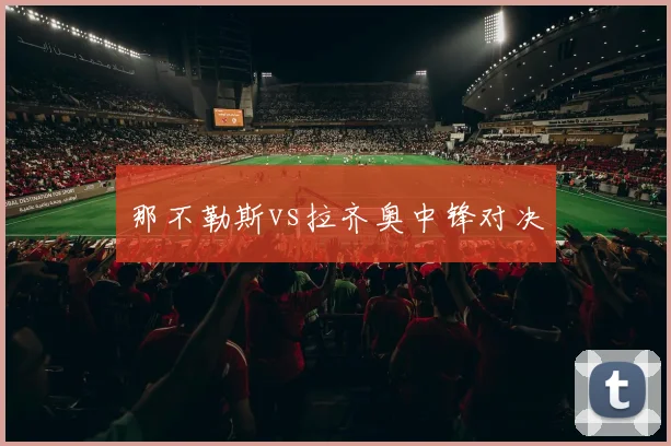 那不勒斯vs拉齐奥中锋对决