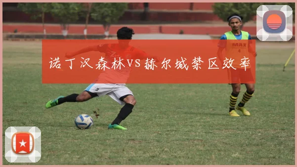 诺丁汉森林vs赫尔城禁区效率