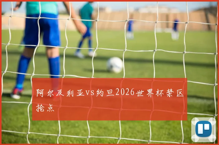 阿尔及利亚vs约旦2026世界杯禁区抢点