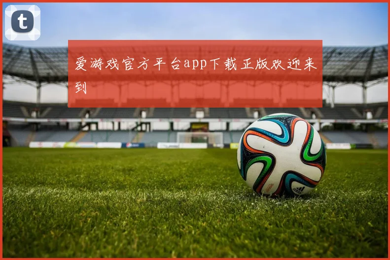 爱游戏官方平台app下载正版欢迎来到