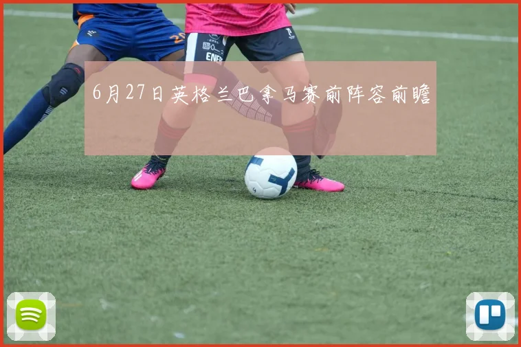 6月27日英格兰巴拿马赛前阵容前瞻