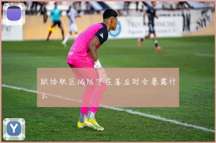 欧协联区域防守在落后时会暴露什么