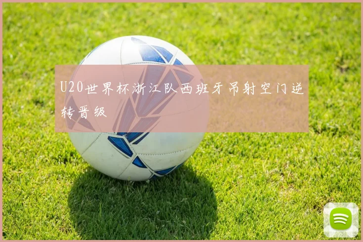 U20世界杯浙江队西班牙吊射空门逆转晋级