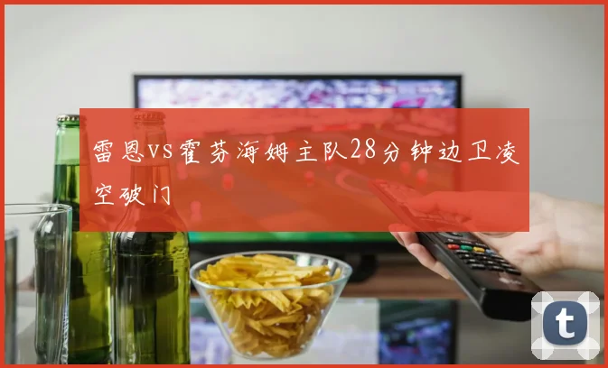 雷恩vs霍芬海姆主队28分钟边卫凌空破门