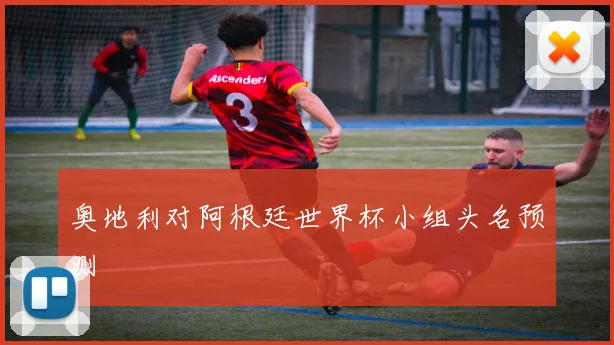 奥地利对阿根廷世界杯小组头名预测