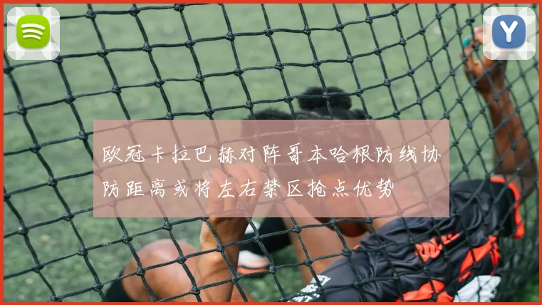 欧冠卡拉巴赫对阵哥本哈根防线协防距离或将左右禁区抢点优势
