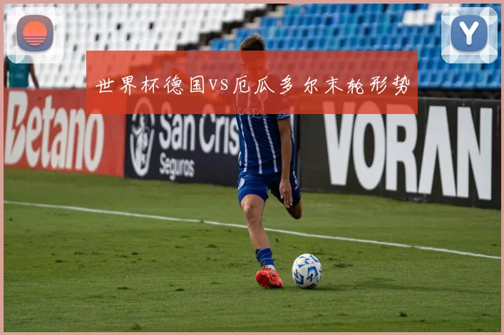 世界杯德国vs厄瓜多尔末轮形势
