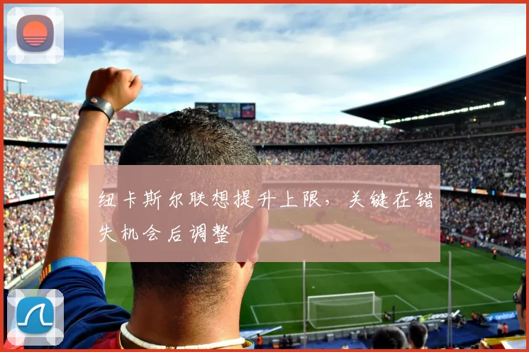 纽卡斯尔联想提升上限，关键在错失机会后调整