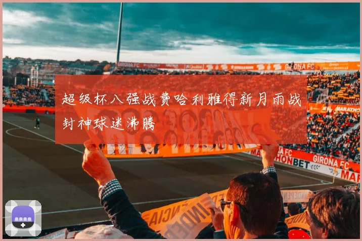 超级杯八强战费哈利雅得新月雨战封神球迷沸腾