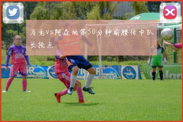 马竞vs阿森纳第50分钟前腰传中队长抢点