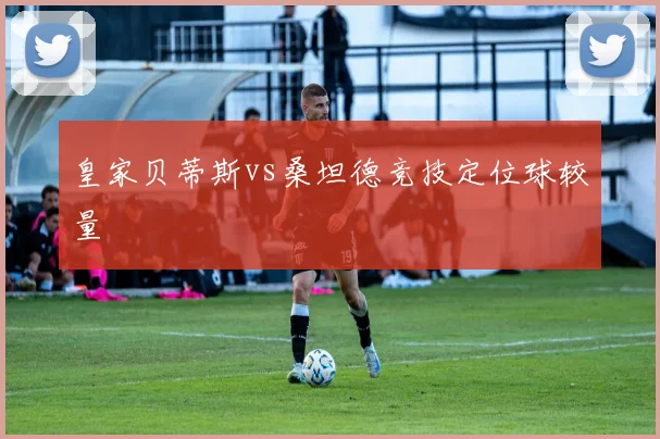 皇家贝蒂斯vs桑坦德竞技定位球较量