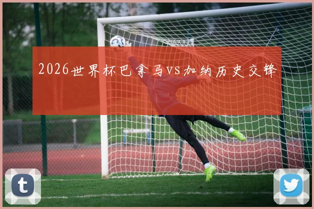 2026世界杯巴拿马vs加纳历史交锋