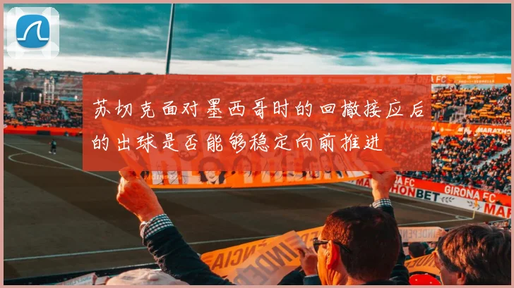 苏切克面对墨西哥时的回撤接应后的出球是否能够稳定向前推进