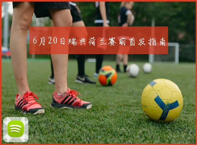 6月20日瑞典荷兰赛前首发指南
