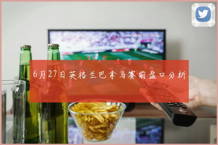 6月27日英格兰巴拿马赛前盘口分析
